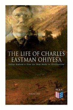 The Life of Charles Eastman Ohiyes'a: Indian Boyhood & from the Deep Woods to Civilization (Volume 1&2) - Eastman, Charles