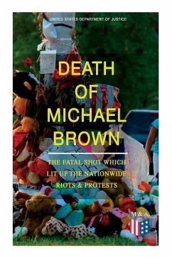 Death of Michael Brown - The Fatal Shot Which Lit Up the Nationwide Riots & Protests: Complete Investigations of the Shooting and the Ferguson Policin - Justice, United States Department of