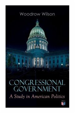 Congressional Government: A Study in American Politics - Wilson, Woodrow