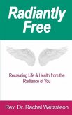 Radiantly Free: Recreating Life & Health from the Radiance of You