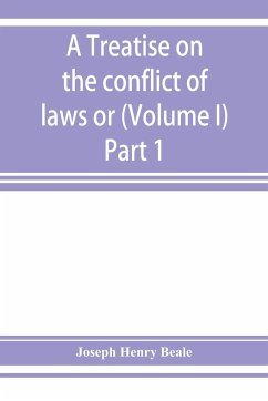 A treatise on the conflict of laws or, Private international law (Volume I) Part 1 - Henry Beale, Joseph