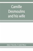 Camille Desmoulins and his wife; passages from the history of the Dantonists founded upon new and hitherto unpublished documents