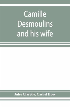 Camille Desmoulins and his wife; passages from the history of the Dantonists founded upon new and hitherto unpublished documents - Claretie, Jules; Hoey, Cashel