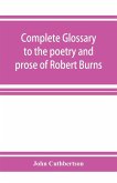 Complete glossary to the poetry and prose of Robert Burns. With upwards of three thousand illustrations from English authors