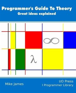 The Programmer's Guide To Theory: Great ideas explained - James, Mike