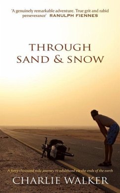 Through Sand & Snow: a man, a bicycle, and a 43,000-mile journey to adulthood via the ends of the Earth - Walker, Charlie