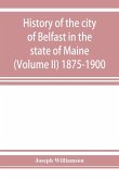 History of the city of Belfast in the state of Maine (Volume II) 1875-1900