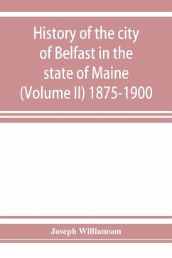 History of the city of Belfast in the state of Maine (Volume II) 1875-1900 - Williamson, Joseph