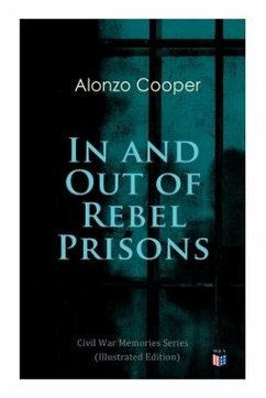 In and Out of Rebel Prisons (Illustrated Edition): Civil War Memories Series - Cooper, Alonzo