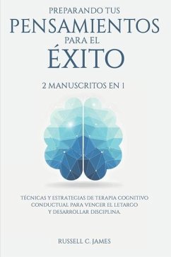 Preparando Tus Pensamientos para El éxito: 2 Manuscritos en 1. Técnicas y Estrategias de Terapia Cognitivo Conductual para Vencer el Letargo y Desarro - James, Russell C.