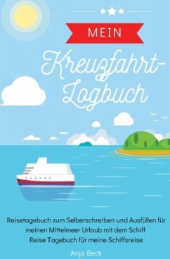 Mein Kreuzfahrt-Logbuch Reisetagebuch zum Selberschreiben und Ausfüllen für meinen Mittelmeer Urlaub mit dem Schiff Reis - Beck, Anja