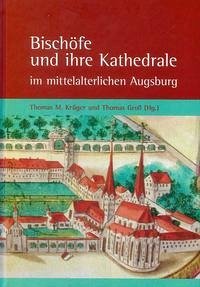 Bischöfe und ihre Kathedrale im mittelalterlichen Augsburg - Krüger, Thomas M.; Groll, Thomas