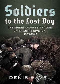 Soldiers to the Last Day: The Rhineland-Westphalian 6th Infantry Division, 1935-1945 - Havel, Denis