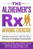 The Alzheimer's Rx: Aerobic Exercise: Use the Approach AD S.A.F.E.ly(TM) Protocol to Engage Purposefully