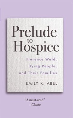 Prelude to Hospice: Florence Wald, Dying People, and Their Families - Abel, Emily K.