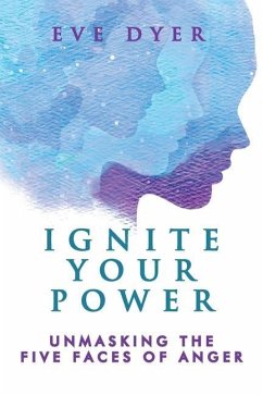 Ignite Your Power: Unmasking the Five Faces of Anger - Dyer, Eve