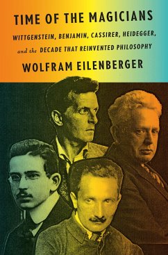 Time of the Magicians: Wittgenstein, Benjamin, Cassirer, Heidegger, and the Decade That Reinvented Philosophy - Eilenberger, Wolfram