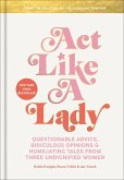 Act Like a Lady: Questionable Advice, Ridiculous Opinions, and Humiliating Tales from Three Undignified Women