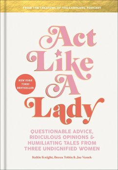 Act Like a Lady: Questionable Advice, Ridiculous Opinions, and Humiliating Tales from Three Undignified Women - Knight, Keltie; Tobin, Becca; Vanek, Jac