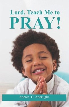 Lord, Teach Me To Pray! - Adekugbe, Adeola O.