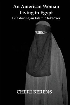 An American Woman Living in Egypt: Life during an Islamic takeover - Berens, Cheri