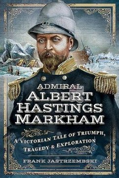 Admiral Albert Hastings Markham: A Victorian Tale of Triumph, Tragedy and Exploration - Jastrzembski, Frank