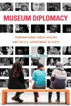 Museum Diplomacy: Transnational Public History and the U.S. Department of State - Harker, Richard J. W.