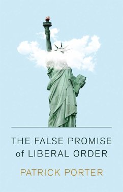 The False Promise of Liberal Order - Porter, Patrick