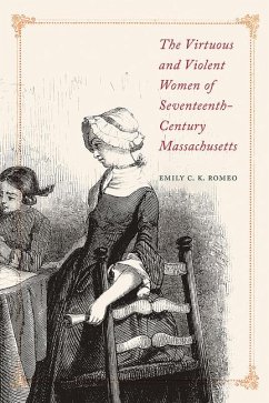 The Virtuous and Violent Women of Seventeenth-Century Massachusetts - Romeo, Emily C. K.