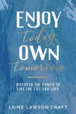 Enjoy Today Own Tomorrow: Discover the Power to Live the Life You Love