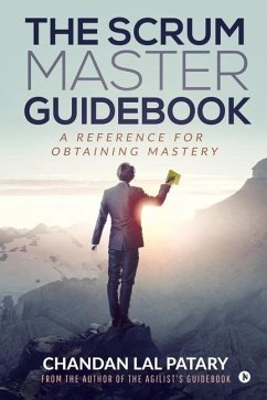 The Scrum Master Guidebook: A Reference for Obtaining Mastery - Chandan Lal Patary