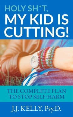 Holy Sh*t, My Kid Is Cutting!: The Complete Plan to Stop Self-Harm - Kelly Psy D., J. J.