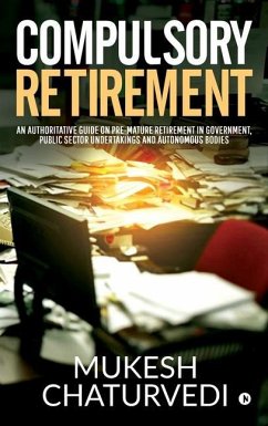 Compulsory Retirement: An authoritative guide on pre-mature retirement in Government, Public Sector Undertakings and Autonomous Bodies - Mukesh Chaturvedi