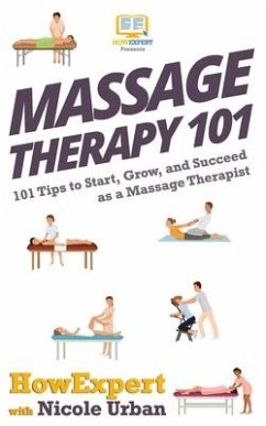 Massage Therapy 101: 101 Tips to Start, Grow, and Succeed as a Massage Therapist - Urban, Nicole; Howexpert