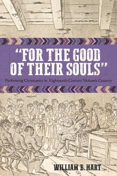 For the Good of Their Souls: Performing Christianity in Eighteenth-Century Mohawk Country - Hart, William B.