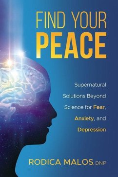 Find Your Peace: Supernatural Solutions Beyond Science for Fear, Anxiety, and Depression - Malos, Rodica