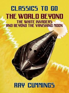 The World Beyond, The White Invaders and Beyond The Vanishing Moon (eBook, ePUB) - Cummings, Ray