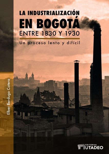 La industrialización en Bogotá entre 1830 y 1930 (eBook, PDF) La industrialización en Bogotá entre 1830 y 1930 (eBook, PDF)