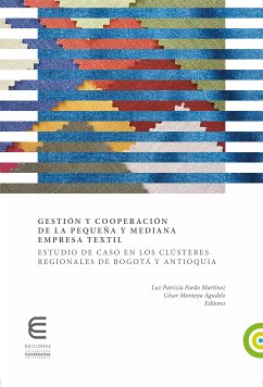 Gestión y cooperación de la pequeña y mediana empresa textil: (eBook, ePUB) - Pardo Martínez, Luz Patricia; Montoya Agudelo, César Alveiro; Patiño Bohórquez, Adriana Patricia; Muñoz Pardo, Henry; Bustos Zapata, Ana María; Delgado Villalobos, Sarielen; Pimiento Pulido, Édgar Orlando