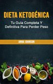 Dieta Ketogénica: Tu Guía Completa Y Definitiva Para Perder Peso (eBook, ePUB)