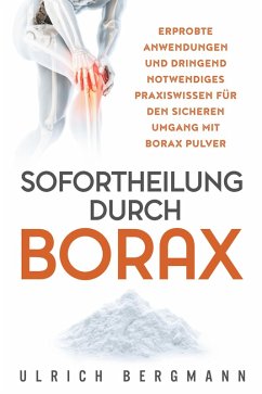 Sofortheilung durch Borax: Erprobte Anwendungen und dringend notwendiges Praxiswissen für den sicheren Umgang mit Borax Pulver (eBook, ePUB) - Bergmann, Ulrich
