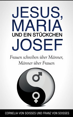 Jesus, Maria & ein Stückchen Josef - Frauen schreiben über Männer, Männer über Frauen (eBook, ePUB) - von Soisses, Cornelia; von Soisses, Franz