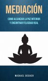 Mediación: Como Alcanzar La Paz Interior Y Encontrar Felicidad Real (eBook, ePUB)