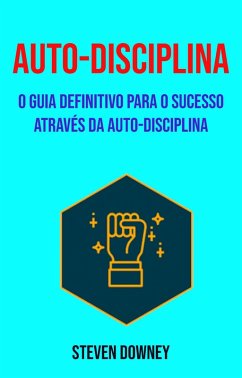 Auto-disciplina: O Guia Definitivo Para O Sucesso Através Da Auto-disciplina (Psicologia/Autoajuda) (eBook, ePUB) - Downey, Steven