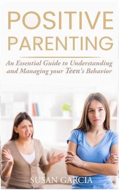 Positive Parenting: An Essential Guide to Understanding and Managing your Teen's Behavior (eBook, ePUB) - Garcia, Susan