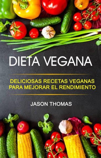 Dieta Vegana: Deliciosas recetas veganas para mejorar el rendimiento (eBook, ePUB)