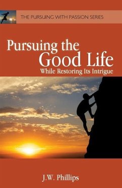 Pursuing the Good Life: While Restoring its Intrigue - Phillips, J. W.