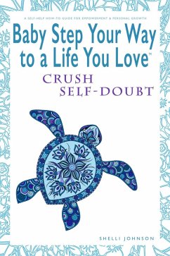 Baby Step Your Way to a Life You Love: Crush Self-Doubt (A Self-Help How-To Guide for Empowerment and Personal Growth) (eBook, ePUB) - Johnson, Shelli