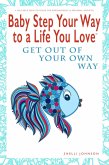 Baby Step Your Way to a Life You Love: Get Out Of Your Own Way (A Self-Help How-To Guide for Empowerment and Personal Growth) (eBook, ePUB)