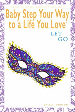 Cover Baby Step Your Way to a Life You Love: Let Go (A Self-Help How-To Guide for Empowerment and Personal Growth) (eBook, ePUB)